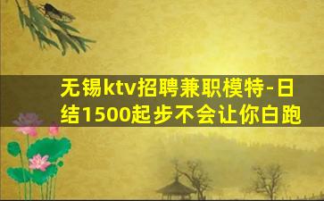 无锡ktv招聘兼职模特-日结1500起步不会让你白跑